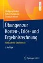 Ubungen zur Kosten-, Erlos- und Ergebnisrechnung. Fur Bachelor-Studierende - Wolfgang Becker, Robert Holzmann, Christian Hilmer