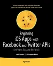 Beginning IOS Apps with Facebook and Twitter APIs. For iPhone, iPad, and iPod Touch - Chris Dannen, Christopher White