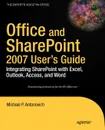 Office and Sharepoint 2007 User's Guide. Integrating Sharepoint with Excel, Outlook, Access and Word - Michael P. Antonovich