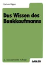 Das Wissen Des Bankkaufmanns. Bankbetriebslehre Betriebswirtschaftslehre Bankrecht Wirtschaftsrecht Rechnungswesen - Gerhard Lippe