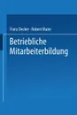 Betriebliche Mitarbeiterbildung. Einfuhrung in Die Berufspadagogik Und -Didaktik - Franz Decker, Robert Maier