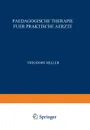 Paedagogische Therapie Fuer Praktische Aerzte. Allgemeiner Teil - Theodor Heller