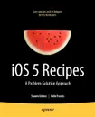 IOS 5 Recipes. A Problem-Solution Approach - Shawn Grimes, Colin Francis