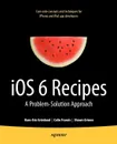 IOS 6 Recipes. A Problem-Solution Approach - Shawn Grimes, Colin Francis, Hans-Eric Gr Nlund