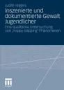 Inszenierte und dokumentierte Gewalt Jugendlicher. Eine qualitative Untersuchung von 'Happy slapping'-Phanomenen - Judith Hilgers