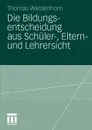 Die Bildungsentscheidung Aus Schuler-, Eltern- Und Lehrersicht - Thomas Wiedenhorn