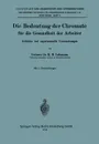 Die Bedeutung Der Chromate Fur Die Gesundheit Der Arbeiter. Kritische Und Experimentelle Untersuchungen - K. B. Lehmann