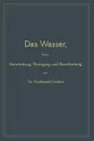 Das Wasser, Seine Verwendung, Reinigung Und Beurtheilung. Mit Besonderer Berucksichtigung Der Gewerblichen Abwasser - Ferdinand Fischer