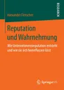 Reputation und Wahrnehmung. Wie Unternehmensreputation entsteht und wie sie sich beeinflussen lasst - Alexander Fleischer