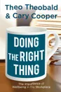 Doing the Right Thing. The Importance of Wellbeing in the Workplace - Theo Theobald, Cary L. Cooper