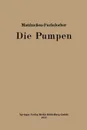 Die Pumpen. Ein Leitfaden Fur Hohere Maschinenbauschulen Und Zum Selbstunterricht - Herrmann O. W. Matthiessen, Eugen A. Fuchslocher