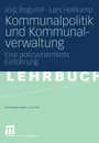 Kommunalpolitik und Kommunalverwaltung. Eine policyorientierte Einfuhrung - Jörg Bogumil, Lars Holtkamp