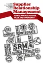 Supplier Relationship Management. How to Maximize Vendor Value and Opportunity - Stephen Easton, Michael D. Hales, Christian Schuh