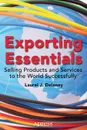 Exporting Essentials. Selling Products and Services to the World Successfully - Laurel J. Delaney