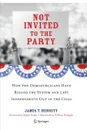 Not Invited to the Party. How the Demopublicans Have Rigged the System and Left Independents Out in the Cold - James T. Bennett