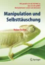 Manipulation und Selbsttauschung. Wie gestalte ich mir die Welt so, dass sie mir gefallt: Manipulationen nutzen und abwenden - Rainer Sachse