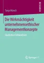 Die Wirkmachtigkeit unternehmensethischer Managementkonzepte. Qualitative Fallanalysen - Tanja Münch