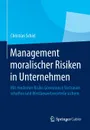 Management moralischer Risiken in Unternehmen. Mit moderner Risiko Governance Vertrauen schaffen und Wettbewerbsvorteile sichern - Christian Schiel