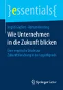 Wie Unternehmen in die Zukunft blicken. Eine empirische Studie zur Zukunftsforschung in der Logistikpraxis - Ingrid Göpfert, Roman Kersting