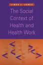 The Social Context of Health and Health Work - Linda J. Jones