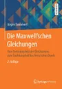 Die Maxwell'schen Gleichungen. Vom Stromungsfeld des Gleichstroms zum Strahlungsfeld des Hertz'schen Dipols - Jürgen Donnevert