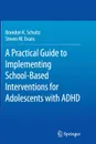 A Practical Guide to Implementing School-Based Interventions for Adolescents with ADHD - Brandon K. Schultz, Steven W. Evans