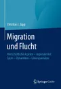 Migration und Flucht. Wirtschaftliche Aspekte - regionale Hot Spots - Dynamiken - Losungsansatze - Christian J. Jäggi