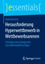 Herausforderung Hyperwettbewerb in Wettbewerbsarenen. Strategie und strategisches Geschaftsmodell im Fokus - Roland Eckert