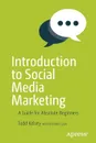 Introduction to Social Media Marketing. A Guide for Absolute Beginners - Todd Kelsey