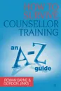 How to Survive Counsellor Training. An A-Z Guide - Rowan Bayne, Gordon Jinks