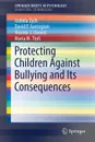 Protecting Children Against Bullying and Its Consequences - Izabela Zych, David P. Farrington, Vicente J. Llorent