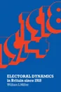 Electoral Dynamics in Britain since 1918 - William L Miller