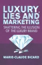 Luxury, Lies and Marketing. Shattering the Illusions of the Luxury Brand - M. Sicard