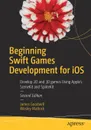 Beginning Swift Games Development for iOS. Develop 2D and 3D games Using Apple's SceneKit and SpriteKit - James Goodwill, Wesley Matlock