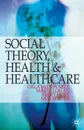 Social Theory, Health and Healthcare - Orla McDonnell, Maria Lohan, Abbey Hyde