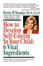 How to Develop Self-Esteem in Your Child. 6 Vital Ingredients: 6 Vital Ingredients - Bettie B. Youngs, Betty Youngs