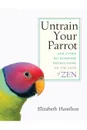 Untrain Your Parrot-And Other No-nonsense Instructions on the Path of Zen - Elizabeth Hamilton