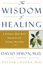 The Wisdom of Healing. A Natural Mind Body Program for Optimal Wellness - M. D. Simon, David Simon, Deepak Chopra