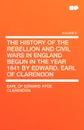 The History of the Rebellion and Civil Wars in England Begun in the Year 1641 by Edward, Earl of Clarendon - Earl Of Edward Hyde Clarendon