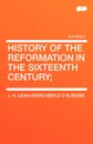 History of the Reformation in the Sixteenth Century; - J. H. (Jean Henri) Merle D'Aubign