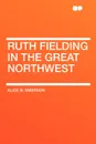 Ruth Fielding in the Great Northwest - Alice B. Emerson