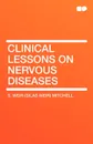 Clinical Lessons on Nervous Diseases - Silas Weir Mitchell, S. Weir (Silas Weir) Mitchell