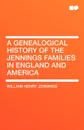 A Genealogical History of the Jennings Families in England and America - William Henry Jennings