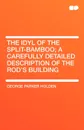 The Idyl of the Split-Bamboo; A Carefully Detailed Description of the Rod's Building - George Parker Holden