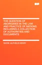 The Question of Aborigines in the Law and Practice of Nations. Including a Collection of Authorities and Documents - Alpheus Henry Snow