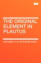 The Original Element in Plautus - K. M. (Katharine Mary) Westaway