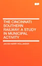 The Cincinnati Southern Railway. A Study in Municipal Activity - Jacob Harry Hollander