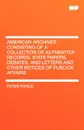 American Archives. Consisting of a Collection of Authentick Records, State Papers, Debates, and Letters and Other Notices of Publick Affa - Peter Force