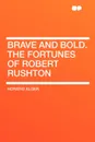 Brave and Bold. the Fortunes of Robert Rushton - Horatio Jr. Alger