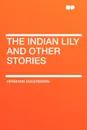 The Indian Lily and Other Stories - Hermann Sudermann